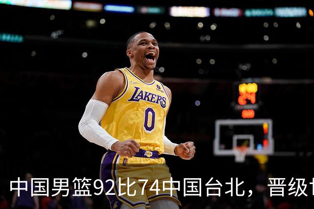 中国男篮92比74中国台北，晋级世预赛第二阶段