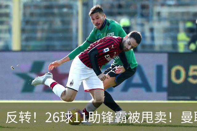 反转！26球11助锋霸被甩卖！曼联或获利2000万欧