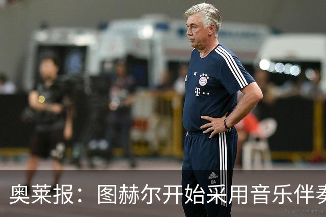 奥莱报：图赫尔开始采用音乐伴奏训练，为球队营造气氛并激发斗志