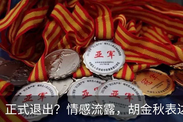 正式退出？情感流露，胡金秋表达心声，官宣决定，原因揭晓，郭士强应当领悟