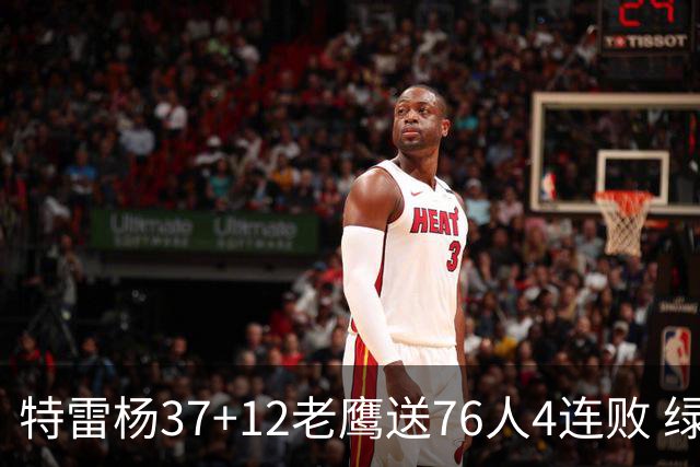 特雷杨37+12老鹰送76人4连败 绿军送奇才5连败