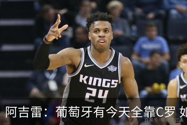 阿吉雷：葡萄牙有今天全靠C罗 如果球都传不到脚下，他能怎么办？
