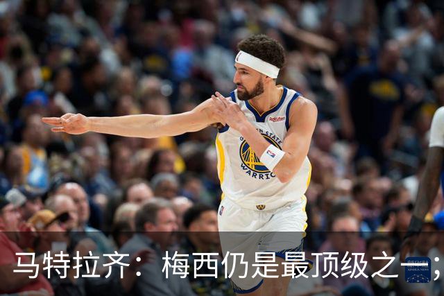 马特拉齐：梅西仍是最顶级之一；乌兹基地有12块球场 意大利才3块